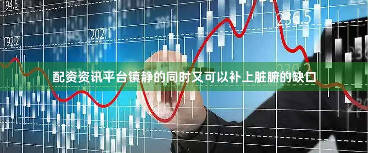 配资资讯平台镇静的同时又可以补上脏腑的缺口