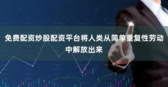 免费配资炒股配资平台将人类从简单重复性劳动中解放出来