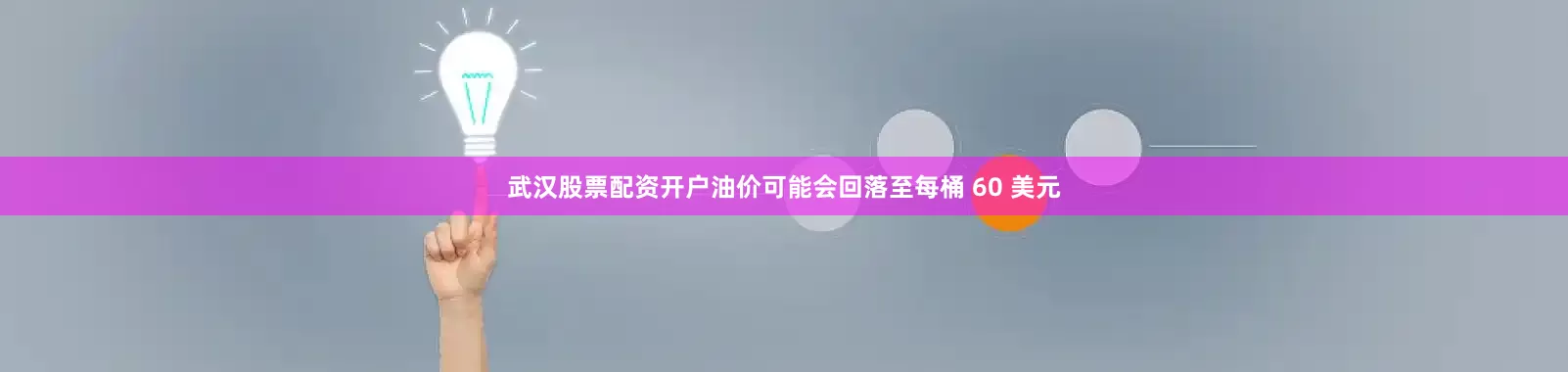 武汉股票配资开户油价可能会回落至每桶 60 美元