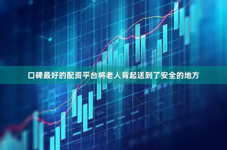 口碑最好的配资平台将老人背起送到了安全的地方